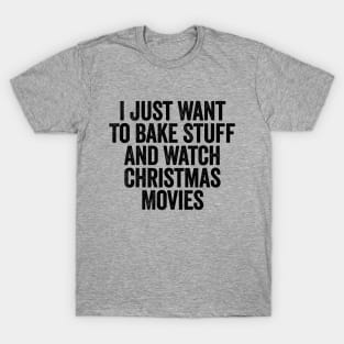 I Just Want To Bake Stuff And Watch Christmas Movies Black T-Shirt